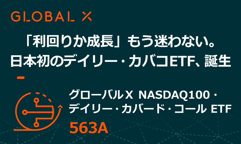 グローバルX NASDAQ100・デイリー・カバード・コール ETF（563A）のご紹介