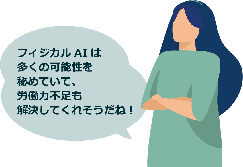 フィジカルAIは多くの可能性を秘めていて、労働力不足も解決してくれそうだね！