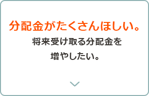 高い分配金を獲得したい。積立して将来受け取る分配金を増やしたい。