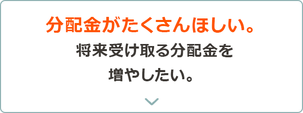 高い分配金を獲得したい。積立して将来受け取る分配金を増やしたい。