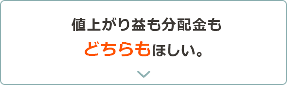 値上がり益を狙いつつ、分配金も獲得したい。